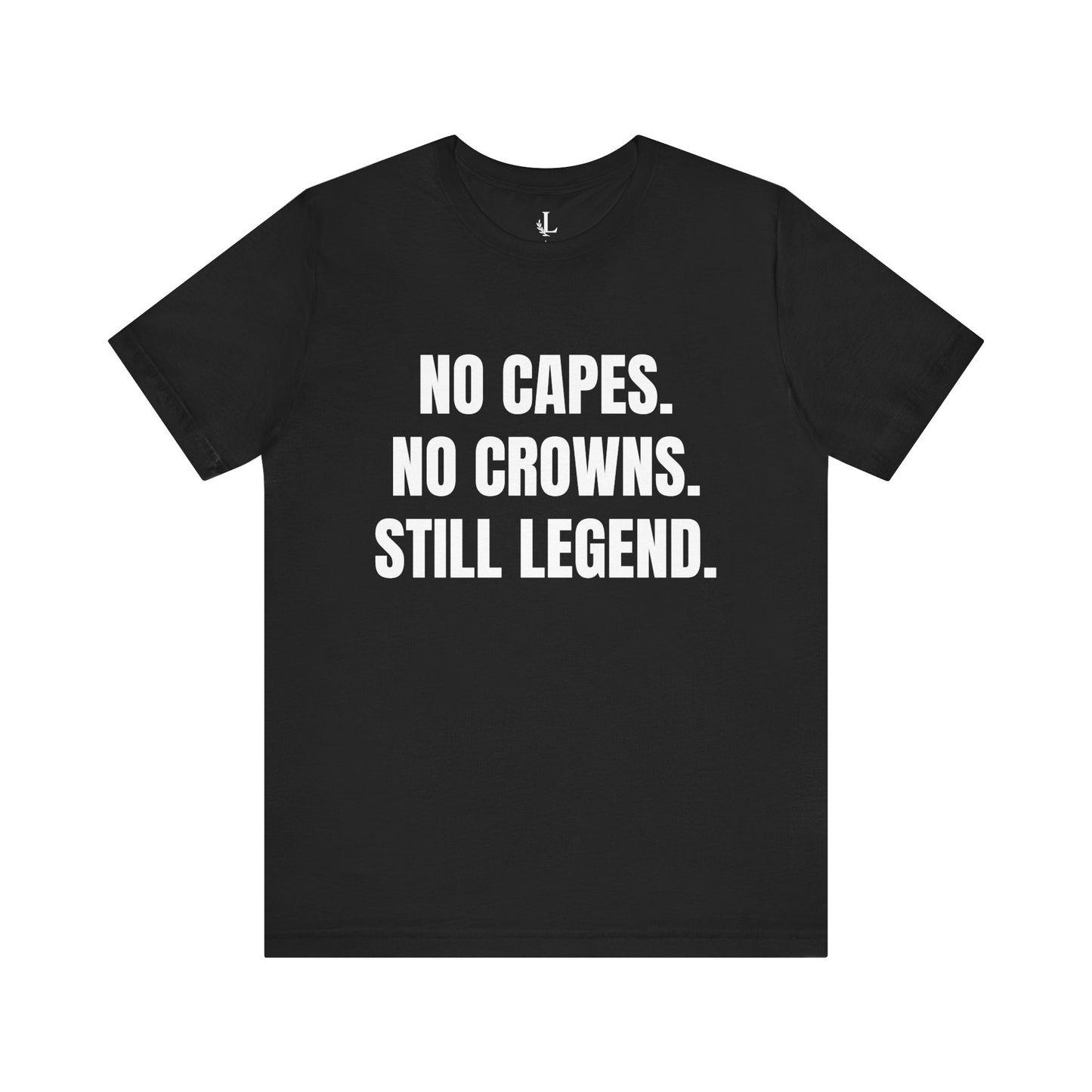 No Capes. No Crowns. Still Legend. Statement Tee.
